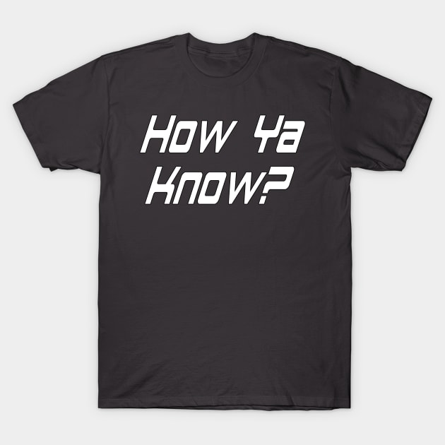 How Ya Know? By Basement Mastermind T-Shirt by BasementMaster